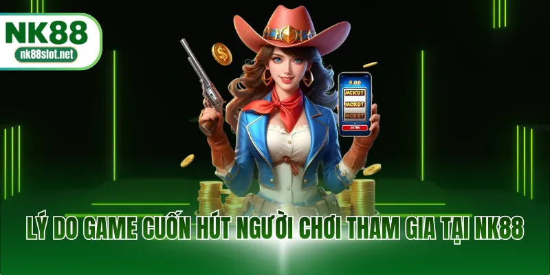 Lý do game cuốn hút người chơi tham gia tại NK88
