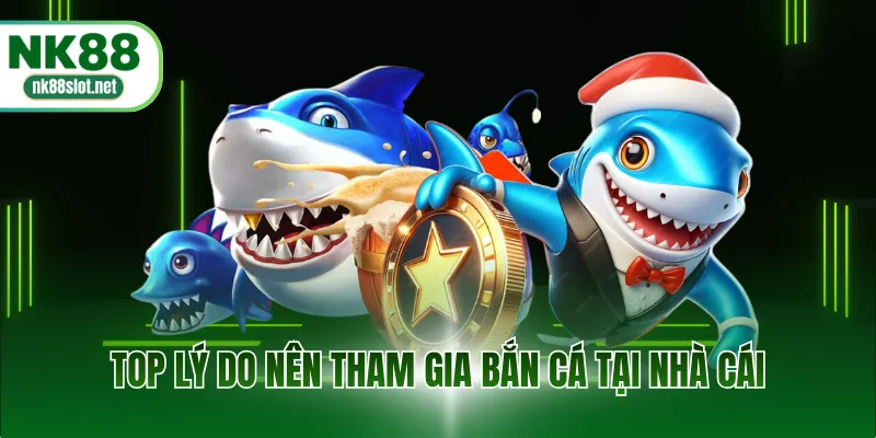 Top lý do nên tham gia bắn cá tại nhà cái